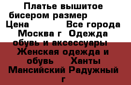 Платье вышитое бисером размер 46, 48 › Цена ­ 4 500 - Все города, Москва г. Одежда, обувь и аксессуары » Женская одежда и обувь   . Ханты-Мансийский,Радужный г.